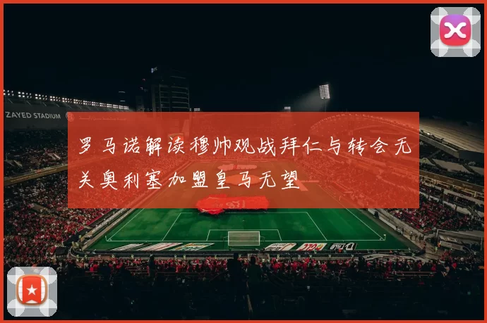 罗马诺解读穆帅观战拜仁与转会无关奥利塞加盟皇马无望