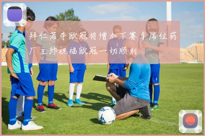 拜仁若夺欧冠将增加下赛季席位药厂主帅祝福欧冠一切顺利