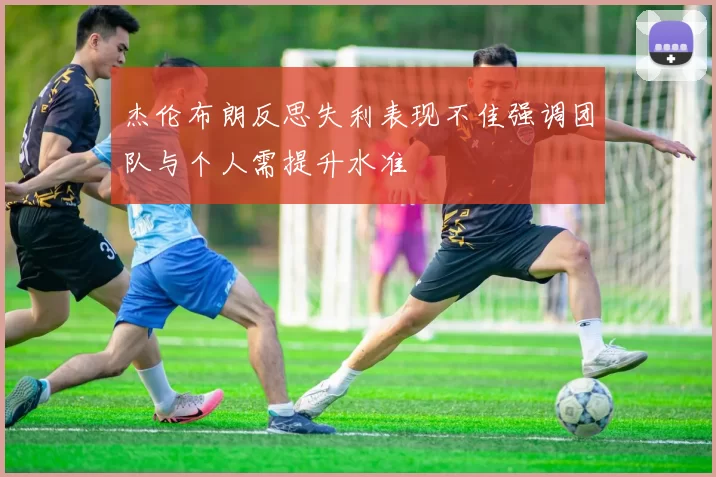 杰伦布朗反思失利表现不佳强调团队与个人需提升水准