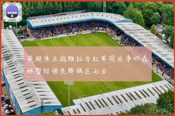 英超焦点战维拉与红军同分争四森林暂时领先降级区七分