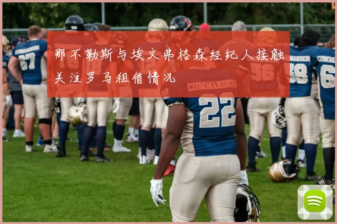那不勒斯与埃文弗格森经纪人接触关注罗马租借情况