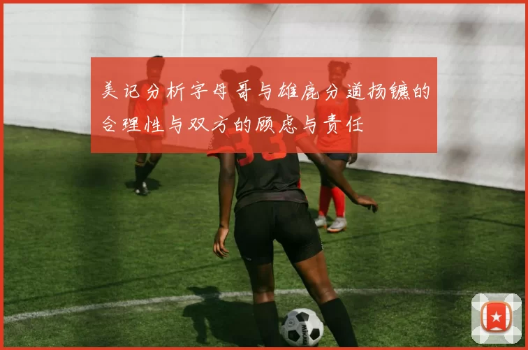 美记分析字母哥与雄鹿分道扬镳的合理性与双方的顾虑与责任
