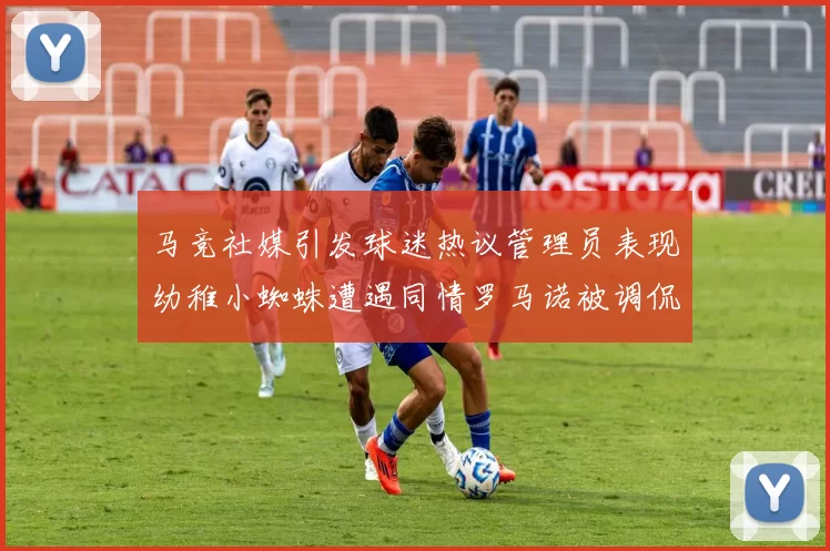 马竞社媒引发球迷热议管理员表现幼稚小蜘蛛遭遇同情罗马诺被调侃