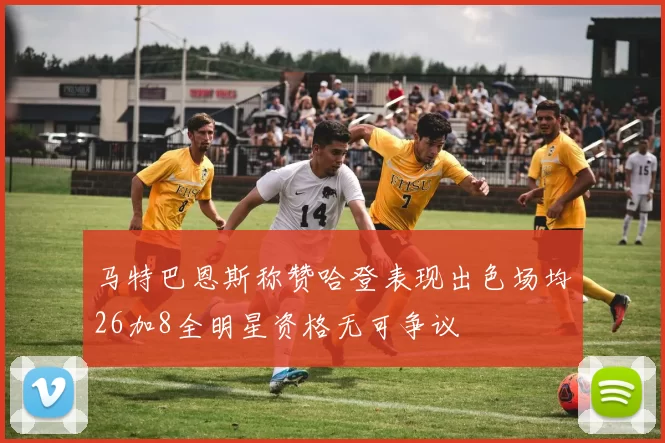 马特巴恩斯称赞哈登表现出色场均26加8全明星资格无可争议