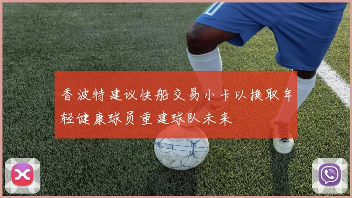 香波特建议快船交易小卡以换取年轻健康球员重建球队未来