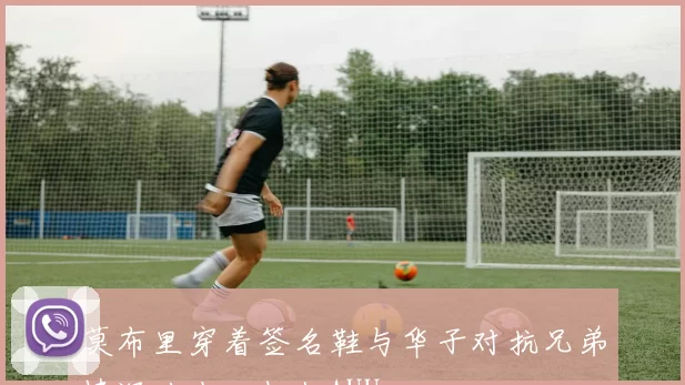 莫布里穿着签名鞋与华子对抗兄弟情深从小一起打AUU