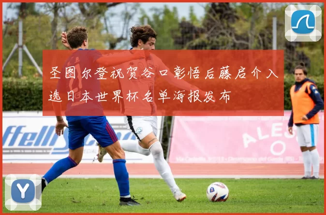 圣图尔登祝贺谷口彰悟后藤启介入选日本世界杯名单海报发布