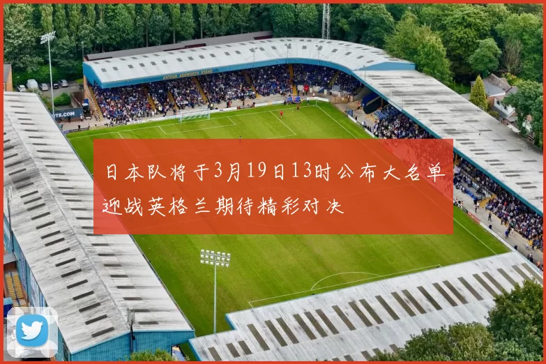 日本队将于3月19日13时公布大名单迎战英格兰期待精彩对决